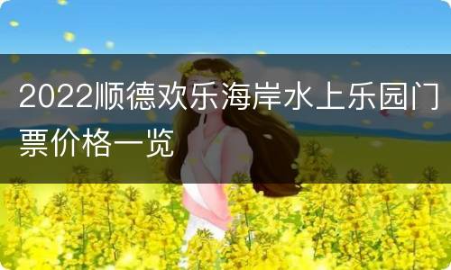 2022顺德欢乐海岸水上乐园门票价格一览