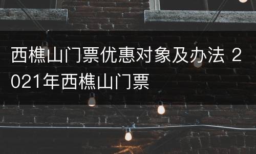 西樵山门票优惠对象及办法 2021年西樵山门票