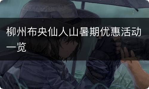 柳州布央仙人山暑期优惠活动一览
