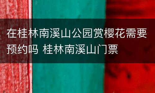 在桂林南溪山公园赏樱花需要预约吗 桂林南溪山门票