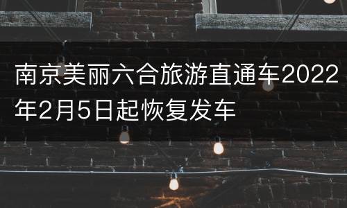 南京美丽六合旅游直通车2022年2月5日起恢复发车