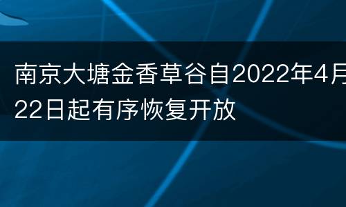 南京大塘金香草谷自2022年4月22日起有序恢复开放