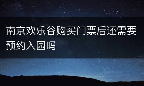 南京欢乐谷购买门票后还需要预约入园吗