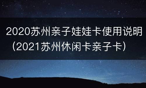 2020苏州亲子娃娃卡使用说明（2021苏州休闲卡亲子卡）