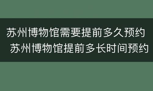 苏州博物馆需要提前多久预约 苏州博物馆提前多长时间预约