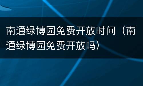 南通绿博园免费开放时间（南通绿博园免费开放吗）