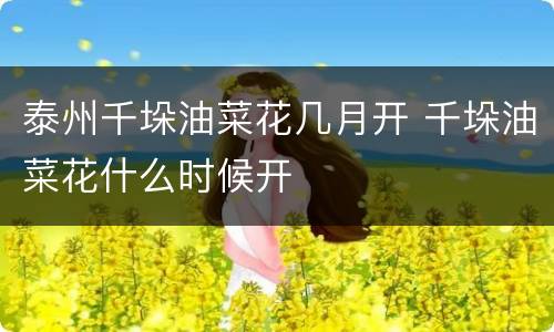 泰州千垛油菜花几月开 千垛油菜花什么时候开