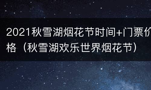 2021秋雪湖烟花节时间+门票价格（秋雪湖欢乐世界烟花节）