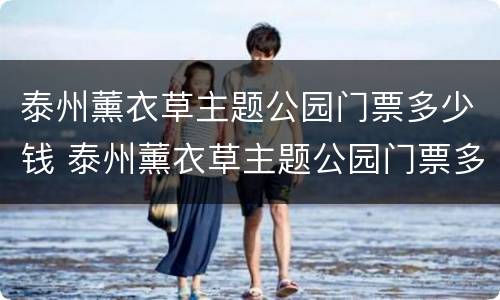 泰州薰衣草主题公园门票多少钱 泰州薰衣草主题公园门票多少钱啊