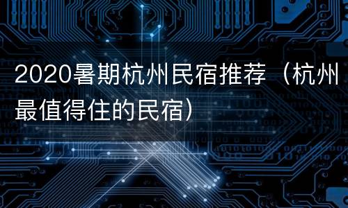 2020暑期杭州民宿推荐（杭州最值得住的民宿）