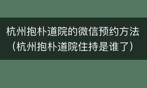 杭州抱朴道院的微信预约方法（杭州抱朴道院住持是谁了）