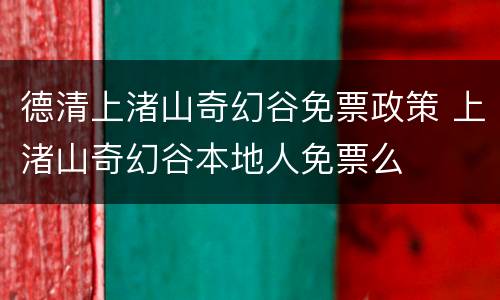 德清上渚山奇幻谷免票政策 上渚山奇幻谷本地人免票么