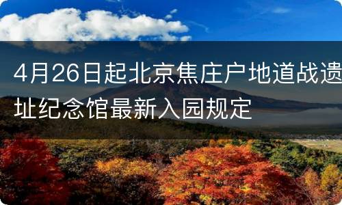 4月26日起北京焦庄户地道战遗址纪念馆最新入园规定
