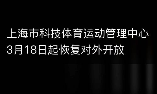 上海市科技体育运动管理中心3月18日起恢复对外开放