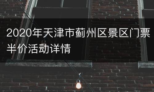 2020年天津市蓟州区景区门票半价活动详情