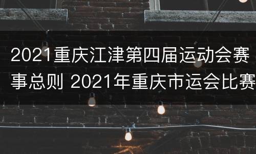 2021重庆江津第四届运动会赛事总则 2021年重庆市运会比赛时间