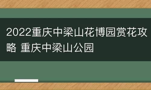 2022重庆中梁山花博园赏花攻略 重庆中梁山公园