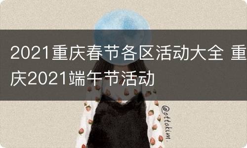 2021重庆春节各区活动大全 重庆2021端午节活动