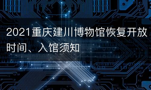 2021重庆建川博物馆恢复开放时间、入馆须知