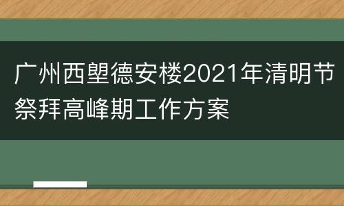 广州西塱德安楼2021年清明节祭拜高峰期工作方案