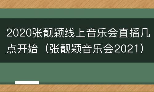 2020张靓颖线上音乐会直播几点开始（张靓颖音乐会2021）