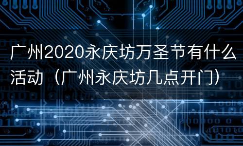 广州2020永庆坊万圣节有什么活动（广州永庆坊几点开门）