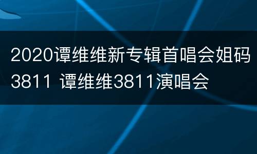 2020谭维维新专辑首唱会姐码3811 谭维维3811演唱会