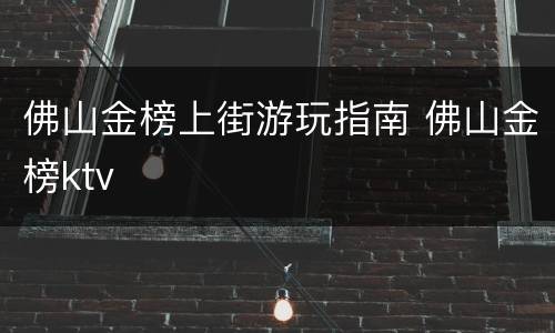 佛山金榜上街游玩指南 佛山金榜ktv