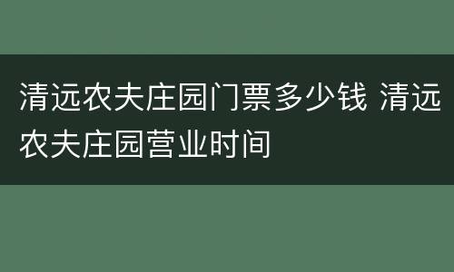 清远农夫庄园门票多少钱 清远农夫庄园营业时间