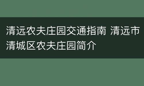 清远农夫庄园交通指南 清远市清城区农夫庄园简介