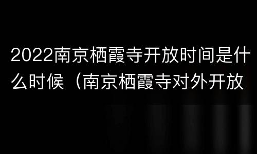 2022南京栖霞寺开放时间是什么时候（南京栖霞寺对外开放了吗）