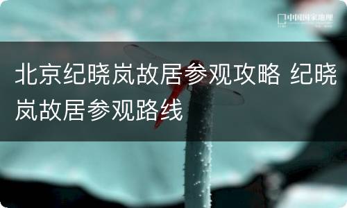 北京纪晓岚故居参观攻略 纪晓岚故居参观路线
