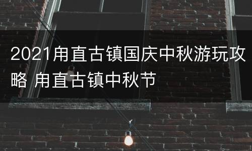 2021甪直古镇国庆中秋游玩攻略 甪直古镇中秋节