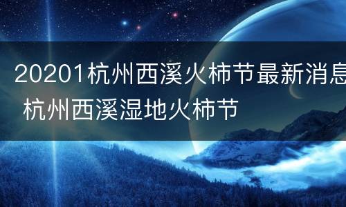 20201杭州西溪火柿节最新消息 杭州西溪湿地火柿节