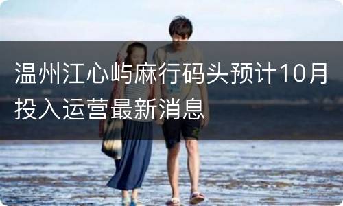 温州江心屿麻行码头预计10月投入运营最新消息