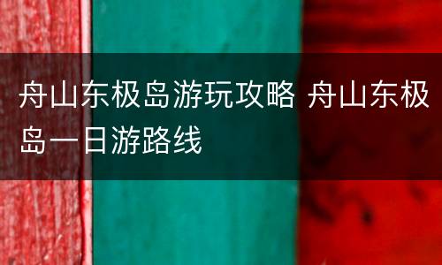 舟山东极岛游玩攻略 舟山东极岛一日游路线