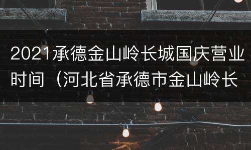 2021承德金山岭长城国庆营业时间（河北省承德市金山岭长城景区）