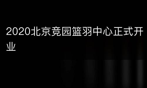 2020北京竞园篮羽中心正式开业