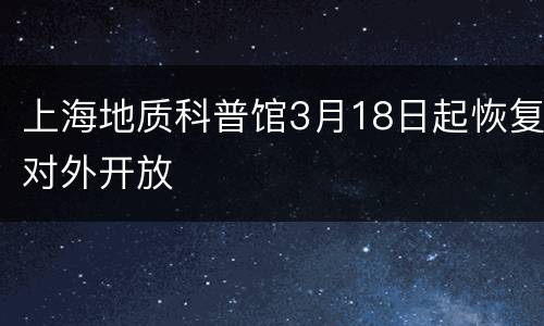 上海地质科普馆3月18日起恢复对外开放