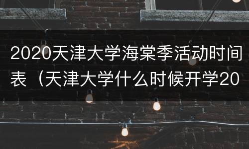 2020天津大学海棠季活动时间表（天津大学什么时候开学2020秋季）
