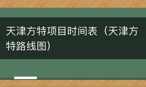 天津方特项目时间表（天津方特路线图）