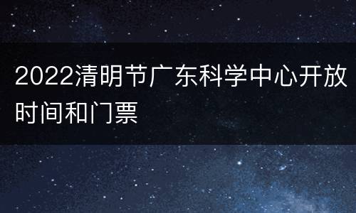 2022清明节广东科学中心开放时间和门票