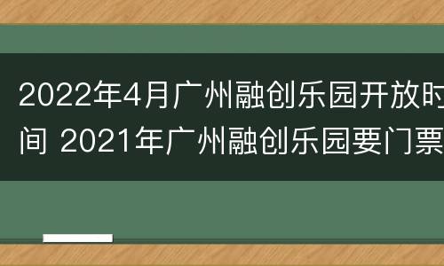 2022年4月广州融创乐园开放时间 2021年广州融创乐园要门票吗