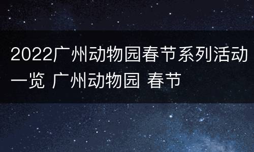 2022广州动物园春节系列活动一览 广州动物园 春节
