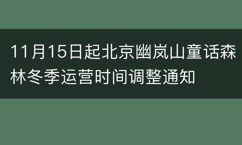 11月15日起北京幽岚山童话森林冬季运营时间调整通知