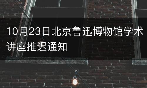 10月23日北京鲁迅博物馆学术讲座推迟通知