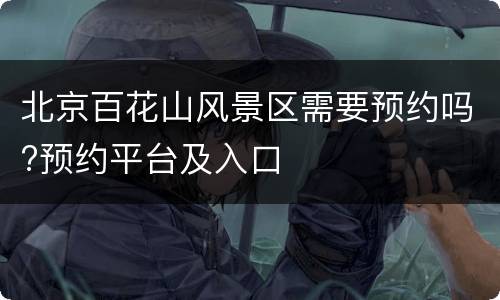 北京百花山风景区需要预约吗?预约平台及入口