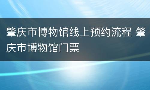 肇庆市博物馆线上预约流程 肇庆市博物馆门票