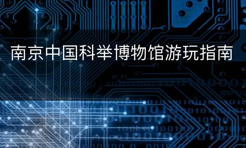 南京中国科举博物馆游玩指南