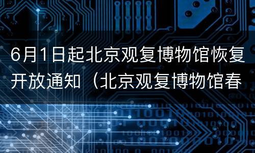 6月1日起北京观复博物馆恢复开放通知（北京观复博物馆春节开放吗）